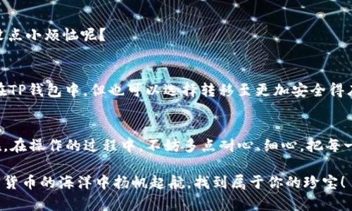 要在TP钱包中将USDT转账为BNB（币安币），你可以按照以下步骤进行操作。请注意，转账涉及到数字货币交易的风险，请谨慎操作，并确保了解每一步。

第一步：打开TP钱包
首先，你需要打开TP钱包。确保你的钱包已经设置好，并且已经备份了私钥或助记词。安全第一，毕竟你可不想因为掉了钱包而去追悔莫及。

第二步：检查资产
登录钱包后，查看你的资产列表，确保你的钱包中有USDT。如果你发现USDT的余额是个“空空如也”，那么转账的计划可能要暂时搁置了。

第三步：选择交易市场
接下来，你需要找到进行USDT转BNB交易的市场。通常，TP钱包会提供内置的交易平台或集成了多个去中心化交易所（DEX）。如果你不知道怎么找，别担心，今天的互联网就像大海，鱼多得很，总能钓到一条。

第四步：选择交易对
在交易市场中，你需要选择USDT/BNB交易对。这就像在超市挑选商品，当然，不同的交易对相当于不同的货架。当你确定好交易对后，点击进入相应的交易页面。

第五步：输入交易数量
在交易页面，你需要输入你想要转换的USDT数量。你可以选择全部转换，或者输入一个具体的数字。这里要注意，交易过程中可能会产生一些小额手续费，别忘了留点“零钱”给手续费。

第六步：确认交易
确认所有信息无误后，点击确认交易。此时，你的钱包将会进行一次“冒险之旅”，从USDT驶向BNB。如果你内心紧张，不妨深呼吸一口气，想象一下交易成功后，你将每晚都能和BNB一起入睡的美好场景。

第七步：查看交易记录
当交易完成后，你可以在交易记录中查看到这笔交易的详细信息。确保一切都进行了，毕竟谁还没点小烦恼呢？

第八步：安全存储BNB
交易完成后，BNB将会入账到你的钱包中。这时，记得给你的BNB找一个安全的“家”。你可以保留在TP钱包中，但也可以选择转移至更加安全得库存储方案中，毕竟安全感可不能少。

总结
以上就是将USDT转换为BNB的步骤。数字货币交易虽然其中有风险，但这也正是投资的乐趣所在。在操作的过程中，不妨多点耐心、细心，把每一步都做到位。希望每一个钱包里的数字资产都能如你所愿，越涨越高，成为你生活中的“小确幸”。

在此提醒，如果你是新手，请一定要多做功课，了解交易市场的动态和规律，保持警惕，祝你在数字货币的海洋中扬帆起航，找到属于你的珍宝！