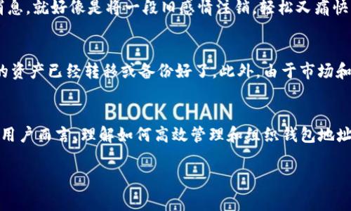 在使用数字资产钱包的过程中，用户可能会遇到需要删除某个钱包地址的情况。以imToken为例，删除钱包地址的操作并不复杂，但很多用户还是会感到有些困惑。接下来，我们将详细介绍如何在imToken中删除钱包地址的操作步骤，以及相关注意事项。

第一步：打开imToken应用
首先，您需要在您的手机上找到并打开imToken应用。如果您还没有安装该应用，您可以前往应用商店下载并安装最新版本。因为，有时老版本可能会不支持某些功能哦。

第二步：登录您的账户
接下来，您需要使用您的账户信息登录到imToken。请记得用心输入您的密码，毕竟这可关系到您的资产安全，谁还没点小烦恼呢？

第三步：进入钱包管理界面
成功登录后，您将看到您的主界面。在这里，找到并点击“钱包”或“资产”选项。这是您管理各种虚拟资产的地方，也是您即将删除地址的所在地。

第四步：选择需要删除的钱包地址
在钱包管理界面，您会看到您所添加的所有钱包地址。选中您想要删除的钱包地址，轻轻一按，仿佛在挑选您喜欢的果子。如果那个地址是您不再需要的，就别犹豫了！

第五步：删除钱包地址
通常，您会在选中的钱包地址旁看到一个“删除”或“移除”的选项。这时，您需要点击它，系统会要求您确认删除操作。这个时候，请仔细思考一下——您是否真的决定要删除这个钱包地址？

第六步：确认删除
一旦您确认删除，imToken会将该钱包地址从您的列表中彻底移除。操作完成后，您将收到提示，确认这条消息。就好像是将一段旧感情注销，轻松又痛快。

注意事项
值得注意的是，删除钱包地址后，您将无法再访问该地址中的任何资产。所以在删除之前，请确保该地址中的资产已经转移或备份好了。此外，由于市场和法律政策变化，某些钱包地址的删除操作可能会有所不同，因此务必关注imToken的官方网站或客服通告。

总结
总的来说，删除imToken中的钱包地址并不是一件困难的事务，只需几个简单的步骤即可完成。而对于许多用户而言，理解如何高效管理和组织钱包地址是非常重要的，以便在日常使用中能够更得心应手，毕竟，资产管理也是一门艺术啊！

希望上述内容能够帮助到您，有问题随时可以联系我哦！