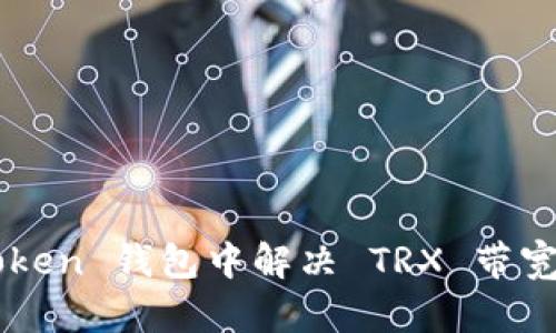 如何在 imToken 钱包中解决 TRX 带宽不足的问题？