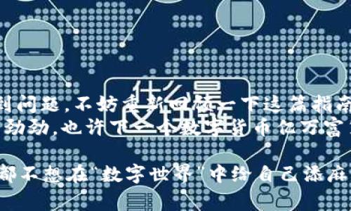 在讨论USDT（泰达币）钱包转账时，首先需要明确USDT是一种基于区块链的数字货币，因此其转账方式与传统银行系统有所不同。在传统的银行转账中，我们通常需要提供接收者的姓名、账号等信息，但在数字货币的世界中，这种需求则有所不同。

什么是USDT钱包？
USDT钱包是用于存储、接收和发送USDT的数字钱包。与传统银行账户不同，USDT钱包通常以公钥和私钥的形式存在于区块链上。用户购买或接收USDT后，这些数字货币会被记录在区块链上，用户只需要通过其钱包地址进行转账。

USDT转账是否需要姓名？
回答这个问题非常简单：在进行USDT转账时，您并不需要提供接收者的姓名。转账只需通过接收者的USDT钱包地址。每个钱包地址都是一串字母和数字组合，唯一标识着特定的用户。为了保护隐私，区块链交易并不会要求提供姓名、地址等个人信息。

为什么USDT转账不需要姓名？
区块链的设计理念之一就是去中心化和匿名性。在数字货币系统中，所有交易都是公开透明的，但用户的身份信息却是匿名的。这意味着，任何人都能查看区块链上的交易记录，但不知道交易者的真实身份。这种方式不仅保护了用户的隐私，还降低了潜在的风险。

转账的过程是怎样的？
让我们来看看USDT转账的具体过程吧：
ol
listrong获取钱包地址：/strong首先，您需要有一个USDT钱包，并获取您的钱包地址。/li
listrong选择转账金额：/strong在钱包应用中，选择要转账的金额和接收方的USDT钱包地址。/li
listrong确认交易：/strong检查地址和金额是否无误后，确认交易并输入密码以完成转账。/li
listrong等待确认：/strong交易发起后，您可以在区块链浏览器中查看该笔交易的状态。/li
/ol
这么一看，其实USDT的转账过程就像是在通过信息高速公路上发送一个快递，没有纸质的单据，更不会有人问你快递的收件人姓名。

USDT转账的优点
不可否认，USDT在转账时拥有很多优势：
ul
listrong快速： /strongUSDT可以在几分钟内完成转账，而传统银行转账有时需要几个工作日。/li
listrong费用低：/strong手续费用相对较低，尤其是在跨国转账时。/li
listrong隐私保护：/strong不需要提供个人信息，这对于想要保护隐私的用户来说非常有利。/li
listrong24小时操作：/strong随时随地都可以进行转账，无需受时间和地点的限制。/li
/ul
听到这里，是不是觉得USDT的转账简直就像一场时光旅行，轻松便捷，一眨眼就完成了？

USDT转账的注意事项
虽然USDT转账很方便，但在进行转账时还是有一些小细节需要注意：
ul
listrong确认地址:/strong务必确认接收者的钱包地址，以免转错账。毕竟这可不是小明丢的零花钱，转错了可就追不回来了。/li
listrong小额试转:/strong如果是首次转账，建议先试着转一些小额。成功后再进行大额转账，这样可以避免不必要的损失。/li
listrong网络安全:/strong确保使用的是官方钱包，避免下载不明来源的应用程序，以保护自己的资产安全。/li
/ul
就像过马路要看信号灯，转账钱也要多留个心眼，安全第一嘛。

总结：USDT转账的特点
总的来说，USDT钱包转账在匿名性、便捷性和效率方面有着传统转账方式所无法比拟的优势。如果你在使用中遇到问题，不妨重新回顾一下这篇指南，确保在每一步都没有失误。
那么，下次转账的时候记得，无需提供姓名，只需轻松输入钱包地址即可！希望每一笔转账都能顺顺利利，钱包鼓鼓劲劲，也许下一个数字货币亿万富翁就是你哦！

在进行任何转账或投资前，建议大家对相关知识进行深入的了解和考量，同时保持良好的网络安全意识。记住，谁都不想在“数字世界”中给自己添麻烦，对吧？