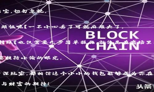   苹果手机打造以太坊钱包的完美攻略，像装载一个数字宝箱！ / 

 guanjianci 以太坊钱包, 苹果手机, 虚拟货币, 数字资产 /guanjianci 

一、前言：数字宝箱的由来
在数字货币的世界里，以太坊就像是一颗璀璨的明珠，闪耀着创新与技术的光芒。而在这颗明珠之后，钱包就是我们存放财富与资产的“私人金库”。说到以太坊钱包，不禁让人想起“数字宝箱”，当然，打开这个宝箱的工具就是你的苹果手机。

那么，如何在苹果手机上轻松下载以太坊钱包呢？让我们一起展开这场数字冒险之旅吧，就像探险家寻找宝藏一样，一步一步来！

二、选择适合的以太坊钱包
首先，就像选购一台适合自己的手机一样，选择一个合适的以太坊钱包也是至关重要的。市场上有许多种选择，像是Trust Wallet、MetaMask、Coinbase Wallet等。这些钱包就像去超市里挑水果，有的甜，有的酸，各有各的特色。

我们建议您可以参考以下几个因素来决策：
ul
    listrong安全性：/strong选择一个信誉良好的钱包，犹如为你的数字资产添上一把安全锁。/li
    listrong易用性：/strong钱包的界面是否友好，是否容易上手，毕竟谁还希望花时间学习如何使用钱包呢？/li
    listrong功能多样性：/strong一些钱包提供DApp浏览器、Swap等功能，让你如同拥有一座数字游乐场。/li
    listrong社区支持：/strong活跃的社区可为用户提供帮助，正所谓“众人拾柴火焰高”。/li
/ul

三、下载以太坊钱包的步骤
一旦选定了以太坊钱包，接下来的步骤就像做一道简单的家常菜，轻松可得！以Trust Wallet为例，我们来看看如何下载：

步骤1：打开App Store
首先，找到你苹果手机上的App Store图标，点击打开。就像打开一扇通往数字世界的门，里面充满了各种应用。

步骤2：搜索“Trust Wallet”
在App Store的搜索框中输入“Trust Wallet”，然后点击搜索。就像是在沙滩上寻找最闪亮的贝壳，耐心等待结果。

步骤3：下载并安装
在搜索结果中找到Trust Wallet，点击“获取”按钮开始下载。当下载完成后，App Store会自动安装，这一过程就像是为你的手机披上了一件新衣。

步骤4：打开钱包应用
安装完成后，返回主屏幕，你会看到“Trust Wallet”的图标。点击打开，欢迎来到你全新的数字宝箱——以太坊钱包！

四、创建或导入以太坊钱包
打开应用后，你会看到“创建钱包”或“导入钱包”的选项。如果你是新手，选择“创建钱包”。这就像开启一段新的旅程，充满未知与期待。

步骤5：阅读并接受条款
在创建钱包的过程中，你需要阅读一些条款。尽管这些条款可能让人感到枯燥，但它们是保护你数字资产的法宝，切勿忽视。

步骤6：备份助记词
当你完成创建后，系统会生成一串助记词。这些助记词就像是你钱包的钥匙，务必妥善保管。记住，谁还没点小烦恼呢？一不小心丢了可就麻烦大了。

五、如何使用以太坊钱包
钱包的创建完成后，你就可以愉快地使用以太坊钱包了。想要接收以太坊？只需分享你的钱包地址；要购买或转账？也仅需要几步简单操作。就像是在商场里购物，轻松又愉快。

六、安全使用你的以太坊钱包
安全使用钱包真的很重要。尽量保持助记词和私钥的秘密，避免使用公共WiFi。这就像是在外面游玩时，时刻要提防小偷的眼光。

总结：数字宝藏的守护者
通过以上步骤，相信你已经在苹果手机上成功下载并设置了以太坊钱包。无论你是数字货币的初学者，还是资深玩家，都相信这个小小的钱包能够成为你在加密世界探寻 的坚实伙伴。就像拥有一把开启财富之门的钥匙，恭喜你，已经迈出了通往数字资产的第一步！

最后，别忘了，数字货币市场变化莫测，投资需谨慎哦！希望你在以太坊的钱包中储藏的不只是资产，还是快乐与财富的期待！