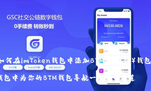 以下是关于如何在imToken钱包中添加BTM（比原链）钱包的详细介绍：

在imToken钱包中为你的BTM钱包导航一条光明大道