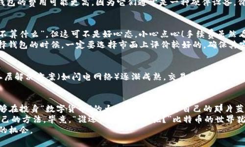   比特币钱包的费用贵得像坐飞机，如何找到一条更经济的航线？ / 
 guanjianci 比特币, 钱包费用, 交易成本, 节省费用 /guanjianci 

引言：比特币钱包的费用为何如此之高？
在这个数字化的时代，比特币成了许多投资者的“热爱”，可是一提到比特币钱包的费用，大家的脸上就不自觉地皱了起来，仿佛刚体验了一次“高价餐厅”的午餐。最近，比特币的交易费用像打折季的购物中心一样蹿升，真让人感到“钱包受不了”！ 
那么，是什么原因导致比特币钱包的费用如此之高？我们可以通过几个因素来分析。首先，区块链网络的拥堵是导致费用上升的主要原因之一。当网络中交易者数量激增时，矿工需要选择那些愿意支付高额手续费的交易来打包，从而导致手续费水涨船高。 
其次，市场供需关系也是影响交易费用的一大因素。当人们对比特币的需求增加，而可用的区块空间有限时，价格自然就水涨船高，就像发生抢购时价格飞涨的热门商品一样。

费用结构：把握比特币钱包的费用开支
比特币的钱包费用主要可以分为两个部分：网络交易手续费和钱包服务费用。如前所述，网络交易手续费是矿工提供的服务，用户必须付出相应的报酬以促使他们验证和记录交易。此外，各类比特币钱包（如热钱包、冷钱包）也可能收取开设和维护的费用，通常是基于用户的交易频率或总交易额来计价。

捡漏秘籍：如何有效降低比特币钱包费用？
那么，有没有办法在这个“高额钱包费用”的海洋中找到一条更经济的航线呢？当然有！以下是一些有效降低比特币钱包费用的小窍门： 
ul
    li选择适当的交易时机：尽量避免高峰时期，这样可以降低手续费，比如在周末交易往往比工作日便宜一些。/li
    li使用低耗费的交易平台：某些交易所或钱包服务提供商会收取不同程度的交易费用，选择低费用的平台可以帮你有效节省开支。/li
    li设置自定义手续费：不少钱包允许用户自由选择手续费金额，设置较低的手续费即可。在网络比较空闲的时候交易，这样手续费就会更低。/li
    li合并小额交易：如果你多次进行小额交易，不如考虑将其合并起来一起发送，这样可以只收取一次手续费，事半功倍哦！/li
/ul

比特币钱包的类型与费用对比
在了解比特币钱包费用的同时，我们也来简单了解一下市面上常见的钱包类型及其各自的费用情况。通常，钱包分为热钱包和冷钱包。
strong热钱包：/strong热钱包是实时连接互联网的，使用起来非常方便，但安全性相对较低。有些平台提供的热钱包，其手续费差异较大，通常在0.1%到1%之间。 
strong冷钱包：/strong冷钱包通常不连接互联网，因此在安全性方面表现优秀，适合长期持有大量比特币的用户。然而，冷钱包的费用可能更高，因为它们通常是一种硬件设备，价格从几十美元到几百美元不等。 

小白的投资之路：比特币钱包的陷阱，如何避免？
说到这里，作为刚入门的小白，我们也得好好提一提一些常见的错误和陷阱，避免身陷“火坑”。有些人可能觉得“手续费根本不算什么”，但这可不是好心态。小心点心！手续费虽然看似小，但长时间来看，也能组成一笔不小的费用。
此外，不合理的选择钱包也让人“头疼”，有些钱包的系统不稳定，这可能导致交易延迟或者失败，造成更高的费用。我们在选择钱包的时候，一定要选择市面上评价较好的，确保其安全和可靠性。

未来的比特币费用：能否有新希望？
说到未来的比特币费用，虽然当前市场的手续费确实让人“感到小贵”，但并不是没有希望。随着技术的进步，以及新兴的第二层解决方案（如闪电网络）逐渐成熟，交易费用有望大幅降低。想想看，就像坐飞机一样，不再受限于昂贵的头等舱，而用更少的費用也能够享受到更舒适的旅行体验。

小结：无惧高额费用，选择聪明的比特币钱包
如今，比特币钱包的费用高得让人望而却步，但只要我们认真分析费率结构，合理选择策略，减少那些不必要的开支，还是能够在投身“数字货币”的大潮中，找到属于自己的那片蓝海。 
随着技术的不断先进，未来比特币的费用也有望迎来新的平局，不管你是想节省费用还是想高效投资，总能找到一套适合自己的方法。毕竟，“谁还没点小烦恼呢？”比特币的世界犹如一座高峰，让人忍不住想要攀登，但只要我们保持理智和耐心，总能收获颇丰。
最后，别忘了保持乐观哦！无论是在数字货币的世界中，还是生活的其他方面，总有办法找到替代方案，给你的钱包一个喘息的机会。