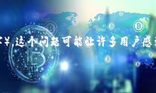 在使用任何数字货币钱包时，用户可能会遇到各种问题，其中之一就是钱包显示“NaN”（Not a Number，不为数字）。这个问题可能让许多用户感到困惑和忧虑，尤其是当他们急于查看余额或进行交易时。接下来，我们将深入探讨这个问题的原因及其解决方案。

### imToken钱包显示NaN：一场数字资产的迷雾之旅