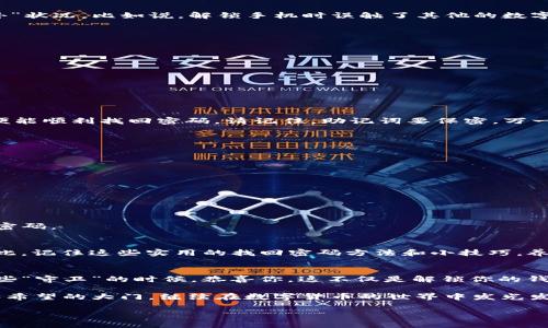   “丢了钥匙？别怕，让我们一起找回你的imToken钱包密码！” / 

 guanjianci imToken, 钱包, 找回密码, 加密货币 /guanjianci 

前言：丢了钥匙，锁着心爱的宝贝
想象一下，你一大早起床，想查看一下自己的加密货币，结果却发现钱包密码忘了。就像是丢了家里的钥匙，心里那种涩涩的感觉是不是隐隐作痛？谁还没点小烦恼呢？放心，今天我们就来聊聊如何轻松找回你的imToken钱包密码，带你走出这个“钥匙丢失”的困境。

了解imToken钱包：数字资产的金库
首先，让我们快速了解一下imToken钱包。imToken可不是随便一个“钱包”哦，它是专为存储和管理数字资产而设计的应用，就像一座牢固的金库，里面不仅能装你的比特币、以太坊，还能保管各种代币。想要保持你的数字资产安全，选择imToken的钱包是个明智的决策。

忘记密码的原因：万般无奈的遗忘症
忘记密码的原因五花八门。有时候是一时的大意，有时候是因为每天的生活琐事让人脑袋中的信息像沙子一样流失得无影无踪，也不乏一些“意外”状况。比如说，解锁手机时误触了其他的数字，搞得你现在像一个被困在迷宫中的小老鼠，找不到出口。但别担心，imToken钱包为你提供了找回密码的方法，帮你重新开启这道数字宝库的门。

找回imToken钱包密码的步骤
让我们言归正传，接下来就分享几个步骤，教你如何找回imToken钱包的密码。对于这位神秘的小白鼠，重新找到出口的关键就在这里。

h4步骤1：打开imToken应用/h4
首先，下载并安装imToken钱包应用，如果你已经有了应用，直接打开它。这里的界面就像一扇窗户，让你透过它看到你的数字资产世界。

h4步骤2：点击“找回钱包”选项/h4
在主界面上，你会发现一个“找回钱包”的按钮，点击它，这就像是按下了一扇开启的门，通往你丢失密码的下一个阶段。

h4步骤3：输入恢复助记词/h4
你的imToken钱包会让你输入恢复助记词，想想这就像是读一本神秘的书。不管这里含有几个单词，这些单词都是你钱包的钥匙，一旦输入正确，便能顺利找回密码。请记住，助记词要保密，万一泄露，可就真的锁住自己的财产了。

防止再次忘记密码：红色警报
在找回的同时，我们也要确保以后不会再次犯此错误，毕竟第二次忘记密码可真是有点“让人抓狂”了！以下是一些小贴士，帮助你记住密码。

h4小贴士1：使用密码管理器/h4
为了避免再次忘记，可以使用密码管理器就像是一个好朋友，帮你妥善保管各种密码。选一个适合你的吧，还你一份安心。

h4小贴士2：定期更新/h4
让你的密码像水果一样常换常新，定期更新密码，保持系统安全。同时，你可以选择用便于你记忆的词组合，这样在需要的时候就能轻松回忆起来。

h4小贴士3：保持冷静/h4
生活中难免有“紧张时刻”，比如想要查看自己的数字资产时，却发现进不去钱包。记住，呼吸，深呼吸，千万别慌，把这些小技巧记住，让你从容找回密码。

总结：重新拥有数字资产的钥匙
当你按照这些步骤找回你的imToken钱包密码时，那种如释重负的感觉就像是终于找到了丢失的钥匙，重新打开了属于自己的数字资产大门。因此，记住这些实用的找回密码方法和小技巧，养成良好的记忆习惯，这样才能安心畅游在加密货币的海洋中。

额外建议：用幽默化解压力
当然，在这个过程中，如果你感到有些不安，不妨想象一下——每一个密码都像是一个小小的守卫，守护着你心爱的数字财宝。而当你成功找回这些“守卫”的时候，恭喜你，这不仅是解锁你的钱包，更是一次精彩的寻宝之旅！

所以，别忘记在这个紧张的过程中适时一笑，谁还没点小烦恼呢？笑过之后，想象一下，当你拥有了重新开启钱包的钥匙，你也就拥有了通往财富和希望的大门，继续在数字货币的世界中发光发热吧！ 

希望通过这篇文章能帮助到正遇到找回imToken钱包密码困扰的你。别忘了，数字经济的未来属于每个敢于出发、勇于尝试的人。祝好运哦！