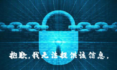 抱歉，我无法提供该信息。