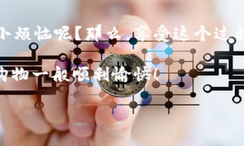 将USDT转入TP钱包的过程其实就像在超市里找一件你心仪的商品那么简单。但如果你在这个过程中遇到了一些小烦恼，别担心，下面我将详细介绍如何将USDT顺利转入TP钱包。

第一步：下载并安装TP钱包

如果你还没有TP钱包，第一步当然是下载并安装它。TP钱包的下载就如同在网上购物一样简单，只需找到官网下载链接，然后按照提示完成安装即可。

第二步：注册和创建钱包

有了TP钱包之后，你需要进行账户的注册。这个过程非常简单，你只需按照界面上的提示输入你所需的信息，比如设置一个强密码。记得这个密码就像是你的家门钥匙，保护好哦！

第三步：获取USDT地址

在将USDT转入TP钱包之前，你需要获取你的USDT钱包地址。打开TP钱包，选择“钱包”选项，然后找到“USDT”，点击它，接着应该会看到“接收”选项。在这里，你会看到一个独一无二的地址，就像你家的地址一样，确保分享给正确的人。

第四步：选择转账方式

接下来，找到你想要转出USDT的平台（如交易所或其他钱包）。通常在这些平台上都有“提现”或“转账”功能。如同在超市结账时选择付款方式，你也是可以选择使用法币、其他数字货币，甚至是信用卡根据你的需求转账。

第五步：填写转账信息

在转账页面，输入你的TP钱包中获得的USDT地址，确保没有输错。这一步就像是在输入快递地址一样，确保万无一失哦。再来，填写你想要转账的USDT数量，记得核对平台的手续费，确保你不会被意外的费用吓到。

第六步：确认转账

完成填写后，检查所有信息无误后，点击提交。这个过程中可能会有一个二次确认的环节，就如同每次在送快递前确认包裹内容一样，确保万无一失。当你看到“转账成功”的提示时，那一刻的轻松和愉悦就和在超市里找到特价商品的心情一样！

第七步：等待到账

每笔转账都有一定的处理时间，根据网络的繁忙程度，这个时间可能会有所不同。此时的你，不妨来一杯茶，放松一下心情，毕竟“好事多磨”。一般情况，USDT会很快到账，如果长时间未到账，可联系你的转账平台进行查询。

第八步：在TP钱包中查看余额

一旦USDT到账，你可以回到TP钱包，查看你的余额。打开钱包，找到USDT，就可以欣赏到你辛苦赚到的资产了。就像看着银行账户余额逐渐增长的成就感。

常见问题解答

在这个过程中，可能会有一些常见问题出现。例如，为什么转账中途失败？可能是因为网络拥堵，也可能是你输入的地址有误，简单的检查和尝试重试往往可以解决这些不必要的烦恼。

小贴士

当然，在使用TP钱包时，你还可以关注平台的最新活动或优惠，有时会有转账手续费减免的优惠。谁还没点小烦恼呢？那么，享受这个过程吧，让数字货币的转账变得轻松有趣！

通过以上步骤，你就可以实际操作将USDT顺利转入TP钱包了。不管怎样，希望你的每一次转账都如同超市购物一般顺利愉快！

如何轻松将USDT转入TP钱包：你的数字货币购物指南