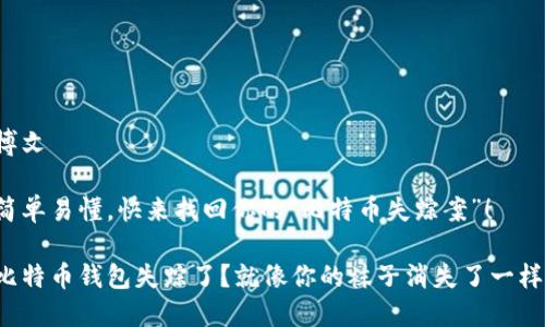 博文

简单易懂，快来找回你的“比特币失踪案”！

比特币钱包失踪了？就像你的袜子消失了一样！