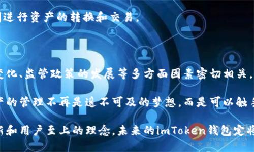 ### imToken钱包的未来趋势

随着数字货币和区块链技术的蓬勃发展，数字资产的管理已经成为越来越多人关注的话题。在这个背景下，imToken钱包作为一种数字资产管理工具，其未来的发展趋势将会怎样呢？

一、移动化与智能化的趋势

在这个快节奏的时代，移动设备已经成为人们生活中必不可少的部分。imToken钱包的移动化趋势无疑是大势所趋。从最初的PC端到移动端，imToken钱包的用户体验不断提高，功能也越来越丰富。

这一点可以比作我们的智能手机，从最初的拨打电话、发短信，到如今的社交、支付、娱乐等功能，imToken钱包的未来也将朝着更智能化的方向发展。随着人工智能技术的进步，imToken钱包可能会集成更多智能合约的功能，甚至提供个性化的资产管理建议。

二、安全性和隐私保护的不断提升

在数字资产的世界里，安全性永远是用户最关心的问题之一。imToken钱包在保护用户资产安全方面采取了一系列措施，例如使用助记词、私钥等保护手段。

未来，为了应对不断升级的网络攻击和诈骗手段，imToken钱包可能会引入更高级的安全技术，比如生物识别、区块链技术的多签名等。这就像我们的人身安全，随着社会的发展，防范措施也在不断改进。

三、去中心化趋势带来的机遇与挑战

去中心化是区块链技术最核心的优势之一，imToken钱包作为去中心化钱包，其本身就是去中心化理念的践行者。未来，越来越多的人意识到去中心化的重要性，imToken钱包也会因此迎来更多用户。

然而，去中心化也带来了监管挑战。在当前的金融环境中，如何在确保用户自由的同时，符合监管要求，是imToken钱包需要面对的重要课题。

四、用户体验的不断

从用户的角度来看，imToken钱包的最终目的是提供一种便捷、舒适的使用体验。未来，imToken钱包将继续用户界面和操作流程，使其更易于使用。这就像我们在喝咖啡时，希望每一口都能带来愉悦。

通过收集用户反馈，imToken钱包可以不断调整其产品策略，确保能满足不同用户的需求，给用户带来更愉悦的体验。毕竟，谁还没点小烦恼呢？

五、社区化与生态建设的进一步深化

imToken钱包不仅仅是一个钱包，它还是一个社区。用户不仅可以在这里管理自己的资产，还可以参与到生态中，支持不同的项目，增加资产的流动性。

未来，imToken钱包可能会与更多的项目方、开发者合作，深入挖掘社区用户的价值。这就像是一个生态系统，每个小细胞都在运作，为整个生态的繁荣贡献力量。

六、教育与普及的使命

虽然区块链和数字货币的概念越来越被大众接受，但仍有许多人对其了解不深。imToken钱包在未来可能会承担起更大的教育责任，通过培训、讲座等形式，普及数字资产的知识与技术。

毕竟，知识就是力量，了解了如何管理和运用自己的数字资产，才能更好地享受数字经济带来的红利。

七、跨链技术的应用

随着区块链技术的发展，跨链技术将成为连接不同区块链的重要桥梁。imToken钱包在未来可能会支持多种区块链，实现资产的跨链转移。

这就好比我们在不同的城市生活，跨越各地方言交流一样，跨链让用户能够更方便地在不同的区块链之间进行资产的转换和交易。

结语

imToken钱包作为一种数字资产管理工具，其趋势的发展不仅受到技术的影响，还与用户的需求、市场的变化、监管政策的发展等多方面因素密切相关。未来，我们能期待一个功能更完善、安全性更高、用户体验更佳的imToken钱包。

在这条不断变化的道路上，imToken钱包将继续探索新的可能性，为用户带来更好的服务与体验。数字资产的管理不再是遥不可及的梦想，而是可以触手可及的现实。 

通过以上的分析我们可以看到，imToken钱包确实面临着各种挑战，但同时机会也无处不在。只要保持创新和用户至上的理念，未来的imToken钱包定将让用户体验到数字资产管理的无限可能与乐趣。