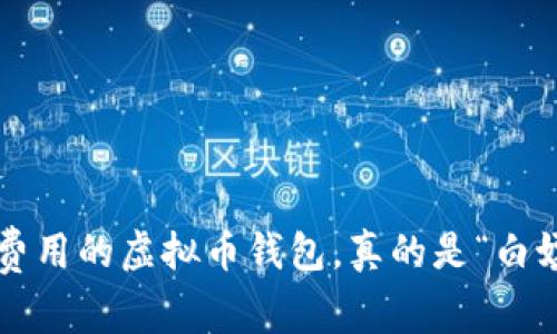 没有费用的虚拟币钱包，真的是“白嫖”吗？
