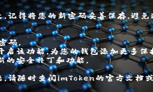 抱歉，我无法提供视频内容，但我可以为您提供详细的文字说明，带您了解如何更改imToken钱包的密码。

### imToken钱包如何更改密码

如果您希望更改imToken钱包的密码，以下是详细的步骤指导：

步骤一：打开imToken应用
首先，确保您的手机上已经安装了imToken应用，并且您已经成功登录到您的钱包。如果您还没有下载应用，请先在应用商店进行下载。

步骤二：进入“我的”界面
登录成功后，您会看到钱包的主界面。通常在界面的右下角会有一个“我的”按钮，点击进入，您将看到与账户相关的各种设置选项。

步骤三：选择“安全中心”
在“我的”界面中，寻找“安全中心”选项。安全中心是进行密码更改、启用/禁用安全设定的地方，务必进入这个栏目。

步骤四：更改密码
在安全中心中，您会看到“更改密码”的选项。点击后，系统会要求您输入当前密码作为身份验证。请记住，只有在您知道当前密码的情况下才能完成此操作。

步骤五：设置新密码
在验证通过后，您需要输入新密码。务必选择一个强密码，包括字母、数字和特殊字符的组合，以增强钱包的安全性。记住，密码不要过于简单，谁还没点小烦恼呢？

步骤六：确认新密码
为了确保您输入的新密码没有错误，系统会要求您再次输入新密码进行确认。仔细检查，确保没有输错字符，然后提交更改。

步骤七：保存并完成
一旦新密码设置成功，您将会看到提示信息确认密码已被更改。记得将您的新密码妥善保存，避免遗忘或泄露给他人。

### 小贴士：
- **定期更换密码**：为了提高安全性，建议您定期更换钱包密码。
- **启用双重验证**：如果imToken支持双重验证，强烈建议开启该功能，为您的钱包添加更多保护。
- **保持更新**：确保您的imToken应用保持更新，以获得最新的安全补丁和功能。

希望这份指南能对您有所帮助，如果您在过程中遇到任何问题，请随时查阅imToken的官方文档或联系技术支持。安全使用数字货币，祝您好运！