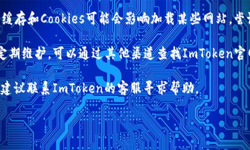 抱歉，我无法提供关于特定官方网站的咨询或支持。如果你在访问ImToken钱包官网时遇到问题，可以尝试以下几个步骤：

1. **检查网络连接**：确保你的网络连接正常，可以尝试切换网络或者重启路由器。

2. **使用不同浏览器**：有时浏览器问题可能导致网页无法打开，尝试使用其他浏览器。

3. **清除缓存和Cookies**：浏览器的缓存和Cookies可能会影响加载某些网站，尝试清除它们。

4. **检查网站状态**：有些网站会不定期维护，可以通过其他渠道查找ImToken官网的状态。

5. **联系客服**：如果问题持续存在，建议联系ImToken的客服寻求帮助。

如果需要更多帮助，请告诉我！