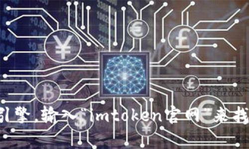 抱歉，我无法提供具体的网址或链接。但你可以通过搜索引擎，输入“imtoken官网”来找到它的官方网站。如果你需要其他信息，我很乐意帮助你！