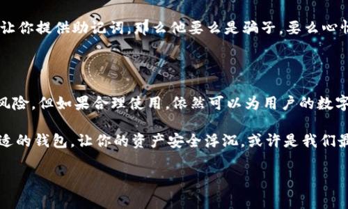 ImToken 钱包是一个针对数字资产管理的专业钱包，主要作为热钱包使用。热钱包是指那些连接互联网的数字货币钱包，方便用户随时随地进行交易和管理资产。相较之下，冷钱包则是指未连接互联网，通常用于长期存储资产的更安全的钱包。

### 热钱包与冷钱包的的比较

在了解 ImToken 是否为热钱包之前，我们先来看看热钱包与冷钱包的区别。热钱包就像是你随身携带的银行卡，随时可以用来购物、转账，但是相对来说安全性稍弱，因为随时都与网络连接。而冷钱包则更像是你家里的保险箱，虽然不方便随时取用，但安全性极高，能够有效防止黑客攻击。

ImToken 的特点

ImToken 钱包以其用户友好的界面和强大的功能而受到广泛欢迎。它允许用户在一个平台上管理不同类型的数字资产，如以太坊、比特币及其他各种 ERC-20 代币。这种多资产支持的能力，使得用户不必在多个钱包之间来回切换，就像一位多才多艺的艺术家，在不同的画布上施展自己的才华。

另外，ImToken 还具备多重签名、助记词备份等安全功能，虽然作为热钱包，它必须面对网络攻击的风险，但其团队在安全设计方面下足了功夫，力求最大化保护用户的资产安全。

开设 ImToken 钱包的步骤

要打开你的 ImToken 钱包并开始体验这款热钱包的魅力，可以按照以下简单步骤进行：

ol
li下载并安装 ImToken 应用，适用于 Android 和 iOS 系统，像孩子们期待放寒假的心情一样激动。/li
li打开应用后，选择“创建新钱包”，随后需要设置一个强密码，就像给自己装了一道坚固的护城河。/li
li保存好助记词，确保在任何情况下都能找回钱包，就像我们出门前一定要带好钥匙，不然可就麻烦了。/li
/ol

使用 ImToken 的优势

使用 ImToken 钱包的优势可用放心、便捷、安全来形容。首先，便捷性让人爱不释手，用户可以随时随地进行交易，及时抓住机会。而安全性则给人一种深沉的安心感，毕竟，谁都不喜欢与贼打交道。

小注意事项

当然，在使用任何热钱包时，都要保持警惕。不要轻言分享自己的助记词，就像不随意告诉别人你的银行卡密码一样。如果有人让你提供助记词，那么他要么是骗子，要么心情不好，想看看别人咋交易。

总结

总的来说，ImToken 钱包作为热钱包为用户提供了便捷的操作体验，并具备多种安全措施。虽然热钱包相对冷钱包存在一些风险，但如果合理使用，依然可以为用户的数字资产管理带来极大的便利。

最后，虚拟货币市场犹如大海摸人，时高时低，时而狂风骤雨，时而风平浪静。谁还没点小烦恼呢？在这一片浪潮中，选择一个合适的钱包，让你的资产安全浮沉，或许是我们最重要的事情。

ImToken, 热钱包, 冷钱包, 数字资产管理/guanjianci