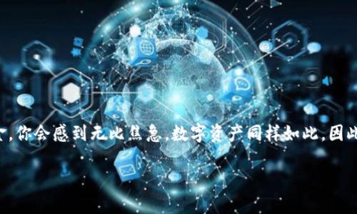如果ImToken钱包没有备份，您该怎么办？

在数字货币的世界里，钱包就像是你在虚拟市场中口袋中的钱包，保存着你的财富和资产。可如果这个钱包丢了怎么办？想象一下，丢失了携带的现金，你会感到无比焦急。数字资产同样如此，因此，拥有一个好的备份至关重要。如果你发现自己没有备份ImToken钱包，该如何应对呢？别担心，今天我们就来探讨一些可行的应对策略和预防措施。

ImToken钱包没有备份？别让你的数字资产“流浪”！