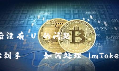 # 关于 imToken 钱包创建后没有 U 的问题

让你的数字资产像薯片般轻松到手——如何处理 imToken 钱包创建后没有 U 的问题
