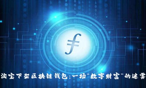 揭秘淘宝下架区块链钱包：一场“数字财富”的迷雾之旅