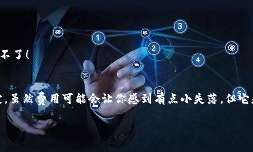 为了回答您的问题，我们首先来探讨一下“imToken钱包转出需要费用吗”这一话题。实际上，答案是肯定的。在imToken钱包中进行数字货币转出时，通常都会涉及一笔网络手续费（Gas Fee）。接下来，我将详细解释这一现象背后的原因和具体内容。

什么是imToken钱包？
imToken是一款非常受欢迎的数字货币钱包，支持以太坊及其许多ERC-20代币。作为一个去中心化的钱包，imToken使用户能够在没有中介的情况下进行数字资产的管理和交易。它就像是数字货币的“口袋”，让用户可以安全、便捷地存储和转移他们的资产。

转出需要费用的原因
好了，既然你想知道转出需要费用的原因，我们就得把这个话题简单明了地“剁成肉末”。网络手续费的产生主要是因为区块链技术本身的特点。以以太坊为例，每当你进行一笔交易（比如转出货币），这笔交易就需要被矿工验证。在这个过程中，矿工们依靠收取手续费来激励自己去处理和记录这些交易。
想象一下，你在一个超级忙碌的餐馆里点了一道菜，这时候你就需要给服务员小费以表示感谢，而这小费其实就是你为服务得到的“手续费”。在区块链的世界里，矿工就是厨师，而手续费则是为了让他们愿意加快你菜单上的那道菜的速度。

不同币种的转出费用
值得一提的是，不同的数字货币在转出时的费用是各不相同的。例如，以太坊的Gas费可能会根据网络的拥堵情况变化，这就像高峰期打车价格的涨幅一样。你可能今天只需支付0.01 ETH的手续费，但明天在网络拥堵的情况下，可能就得支付0.05 ETH了。因此，在进行交易前，建议先查看一下当前的网络状态。

如何查看转出费用
在imToken钱包中，每次进行转账时，都会提示当前的网络手续费。你可以在确认转账之前查看这些信息，并做出调整。如果你觉得费用太高，可以选择稍后再进行转账。通常情况下，钱包还会给出一个范围，帮助你做出合理的决策。

如何减少转出费用
如果你觉得每天的手续费已让你的钱包感到一丝丝“痛楚”，那么还有一些小窍门可以帮助你减少这些费用。
ul
li选择合适的时间转账：通常网络拥堵情况较少的时段，如晚上或周末，手续费会比较低。/li
li合理设置Gas价格：imToken允许用户自行设置Gas价格，你可以根据网络情况来调整，虽然这可能会导致交易的确认时间延长。/li
/ul
但是请记得，谁还没点小烦恼呢？在选择低费用的同时也要考虑到交易的时效性，要不然你的资金就像是“被堵在高速路上的车”，动不了！

结论
总体来说，imToken钱包在进行转出时确实需要支付网络手续费。这部分费用旨在激励矿工处理和确认交易，确保网络的安全和稳定。虽然费用可能会让你感到有点小失落，但它是区块链技术正常运作的重要一环。习惯了这些流程后，相信你在使用imToken钱包进行交易时，会更加游刃有余！

希望以上介绍能够帮助你更好地理解imToken钱包转出费用的问题。如果还有其他问题，欢迎随时提问！