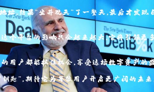 jiaotiimToken钱包公测：数字货币世界的“通行证”等你来获取！/jiaoti
imToken钱包, 数字货币, 区块链, 公测/guanjianci

什么是imToken钱包？
imToken钱包，就像一把通往数字货币世界的“金钥匙”，其主要功能是帮助用户安全地存储和管理各种加密货币。从比特币到以太坊，再到一些鲜为人知的山寨币，imToken钱包都是一个强大的工具，让你在这片充满机遇和挑战的区块链海洋中驾驭自如。

为什么选择imToken钱包？
在众多数字钱包中，imToken钱包凭借其优秀的用户体验和安全性脱颖而出。想象一下，如果区块链是一个神秘的迷宫，imToken钱包就是那把能让你快速找到出口的“魔法钥匙”。用户不仅可以轻松管理各类数字资产，还可以通过钱包内置的DApp浏览器直接访问各种去中心化应用，真正实现了“一键式”解锁区块链的所有潜能。

imToken公测的意义
公测就像是一次集体的“试吃会”，用户有机会提前体验到最新的产品和功能。这是imToken团队与用户之间的一次互动，团队可以根据用户的反馈不断完善产品，而用户则可以第一时间享受到最新的服务体验。“尝鲜”之后，如果你觉得味道不错，还可以给小伙伴们推荐，这种“口碑营销”在数字货币世界也同样适用。

如何参与imToken公测？
想参与imToken的公测？其实就像参加一个大型的时尚派对，关注官方渠道，获取公测信息，下载最新版本的imToken钱包，注册并进行身份验证。这其中，有点儿像是在为你的数字资产铺设一条“红地毯”，确保你在这个新兴领域里有一个良好的开局。记住，快马加鞭，机会不会等人！

imToken钱包的安全性
安全性是每个数字货币用户心中的“定心丸”。imToken在这方面采取了多重保障措施，就像是一层层的“保险墙”。首先，它采用了行业领先的加密技术，确保用户的数据和资产安全。其次，用户可以对自己的钱包进行冷存储管理，大大降低被攻击的风险。想象一下，拥有imToken钱包就好比是在随身携带一个强力的保险箱，安全又放心。

如何使用imToken钱包进行交易？
在挖掘数字货币宝藏的过程中，交易就像是一次冒险探索。如果你想在imToken钱包内进行交易，可以通过简单的几步操作完成。首先，确保你的钱包中有足够的资金，然后选择你想要交易的币种，输入交易金额，点击“确认”。像极了一次简洁而又兴奋的购物体验，只不过这次你“购物”的是数字资产，而不是小龙虾！

使用imToken的便利性
使用imToken钱包就如同有一位高效的顾问，随时为你提供信息和帮助。不论是想要查询币种行情，还是想要了解最新的区块链动态，imToken都能一一满足。并且，imToken钱包提供多语言支持，这对于全球用户而言，无疑是一种“温暖的包容”。想想看，世界各地的用户在同一个平台交流，犹如在同一座广场上舞动，场面何其宏大！

小插曲——发生在imToken中的那些趣事
在这个充满竞争和机遇的市场中，用户们的故事往往呈现出令人捧腹的趣味。有位用户在首次转账的时候，由于紧张，竟然把币转到了错误的钱包地址，结果“坐井观天”了一整天，最后才发现自己搞错了。而这个故事，成为了朋友聚会上调侃的对象：“这货简直是在数字货币世界里送外卖，送到错地方了！”

imToken钱包对数字货币未来的展望
数字货币的未来发展备受关注，而imToken钱包作为这个领域的重要参与者，必将在未来的市场中发挥关键作用。想像一下，随着更多用户的加入，这个平台的影响只会越来越大，它将引领更多的用户进入这个充满前景的新兴世界。谁知道呢，也许未来就会出现一个用imToken钱包开展的全球性活动，大家共同庆祝数字资产时代的来临！

总 结
imToken钱包的公测，意味着新一轮的机遇和挑战即将到来。每位用户都可以通过这款钱包，感受到数字货币世界的魅力。在此，希望每位想要参与的用户都能抓住机会，享受这场数字资产的盛宴。记住，谁还没点小烦恼呢？让我们一起克服这些烦恼，携手进入一个更加光明的未来！

以上的内容大致展现了imToken钱包公测的前景及其相关功能和用户体验，对于数字货币爱好者和新手来说，imToken无疑是一把借助于科技的“钥匙”，期待它为每位用户开启更广阔的未来。