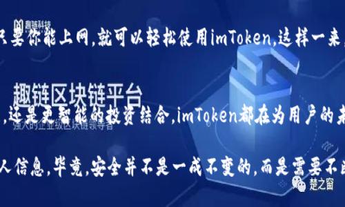 ImToken钱包是一款流行的数字资产钱包，它为用户提供了一个安全、便利的环境来管理和交易各种加密货币。以下是有关imToken钱包的主要用途和功能的详细介绍。

### 1. 数字资产管理
imToken钱包的核心功能之一是数字资产管理。用户可以将多种加密货币存储在一个地方，从比特币（BTC）、以太坊（ETH），到各种ERC20代币。它的多币种支持功能，使得用户可以轻松查看和管理不同类型的资产，无需下载多个钱包应用。

### 2. 安全性
安全性是任何一个钱包应用的重中之重。imToken通过采用先进的加密技术和多重验证措施来保护用户的私钥和资产。例如，用户私钥被保存在本地设备上，而不是第三方服务器，即使在网络攻击时，用户的资产也相对安全。

### 3. 交易功能
imToken不仅仅是一个存储钱包，它还提供了内置的交易功能。用户可以在app内进行代币交换，或者直接进行点对点交易。这种便捷的交易体验能够绑定用户的资金流动，提高他们在加密世界中的灵活性。

### 4. DApp 访问
imToken还允许用户访问各种去中心化应用（DApps）。这使得用户可以在钱包中直接参与DeFi（去中心化金融）、NFT（非同质化代币）和其他区块链应用。就像是一个数字生态系统，imToken让用户能一手掌握各种区块链创新。

### 5. 跨链功能
随着区块链技术的发展，许多新链相继涌现，imToken为了满足用户的需求，推出了跨链功能。这使得用户可以在不同链之间灵活转移资产，比如从以太坊链转移到波卡链，提升了资产使用的便捷性。

### 6. 用户友好的界面
imToken的界面设计简洁直观，无论是新手还是资深玩家都能快速上手。用户只需简单的几步操作，就能完成资产的存储与交易。谁还没点小烦恼呢？这款钱包绝对能让你减轻使用的负担。

### 7. 教育与社区支持
imToken也非常重视教育和社区支持。它定期举办线上研讨会、发布关于区块链的教育内容，帮助用户更好地了解这个复杂的领域。同时，imToken的社区活跃，用户可以在各大社交平台上进行互动，互相学习。

### 8. 自我控制与去中心化
在这个信息爆炸的时代，用户越来越重视自我控制。imToken通过去中心化的设计使用户能够自主掌握自己的资产，而不是依赖集中的交易所。正如一位用户所说：“我宁愿信任代码而不是人。”这种自我控制感让许多人感到无比安心。

### 9. 多语言支持
imToken致力于为全球用户提供服务，因此它支持多种语言。无论你是在中国、韩国、美国甚至非洲，只要你能上网，就可以轻松使用imToken。这样一来，大家都能参与到加密货币的浪潮中，不再有语言的障碍。

### 10. 未来发展
随着区块链技术的不断演进，imToken的团队也在不断探索新的功能和服务。无论是NFT市场的扩展，还是更智能的投资结合，imToken都在为用户的未来提供可能性。未来可能会出现更多的精彩功能，期待你我共同见证！

最后，虽然imToken钱包是一个功能强大的工具，但仍然需要用户保持警惕，定期更新软件并保护个人信息。毕竟，安全并不是一成不变的，而是需要不断的关注和维护。希望这些信息能帮助你更好地理解imToken钱包及其在数字资产管理中的重要性！