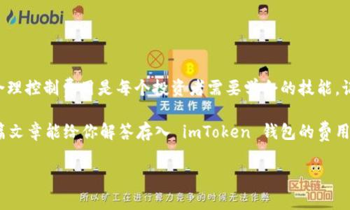 在使用 imToken 钱包进行数字货币管理时，很多用户都关心一个问题：存入币是否需要收费。这个问题其实很直接，但背后却有着一些细节需要了解。接下来，我们将通过几个方面详细解答这个问题。

imToken钱包简介
imToken 是一个数字资产钱包，主要用于存储和管理以太坊及其代币、比特币等多种加密货币。它的界面友好，使用方便，适合各类用户，尤其是刚入门的数字货币爱好者。作为一款去中心化钱包，imToken 让用户控制自己的私钥，保证了资产的安全性。

存入币的费用
回到最初的问题，币存入 imToken 钱包是收费的吗？通常来说，将币种转入 imToken 钱包本身是不需要支付额外的费用的。这是因为 imToken 作为一个钱包应用，并不会对存入的操作收取服务费。但关键的一点是，用户在进行币种转账时，依然需要支付网络费用（即“矿工费”），这与使用的区块链网络有关。

例如，如果你将以太坊转入 imToken 钱包，你需要为这笔交易支付以太坊网络的矿工费。矿工费是由网络决定的，费用的多少取决于网络的拥堵程度和转账金额。在网络繁忙时，矿工费可能会高一些，这时候就要做好准备。

费用的构成
网络费用的构成主要由以下几个部分组成：
ul
    listrong基础费用：/strong每笔交易都有一个最低的手续费，这是由区块链网络规定的。/li
    listrong交易复杂度：/strong交易越复杂，消耗的资源就越多，因此费用也会相应增加。/li
    listrong网络拥堵情况：/strong网络的使用情况也会直接影响费用。当很多用户都在进行交易时，网络拥堵，费用一般会增高。/li
/ul

如何查看费用
在 imToken 钱包中，用户可以在发送币种时看到对应的网络费用提示。这一天你可能会问：“这笔费用靠谱吗？”其实你可以通过一些第三方区块浏览器来核实当前网络节点的真实费用状况。这就像你去商场买东西之前，先了解一下各家超市的价格，总有一家是最划算的。

一些小贴士
为了帮助大家更好地管理交易费用，我们提供以下几点小建议：
ul
    li在网络不繁忙时进行交易：选择在网络比较闲的时候进行转账，可以节省不少手续费。/li
    li定期检查网络费用：通过相关工具随时了解当前的矿工费情况，选择合适的时机进行操作。/li
    li使用钱包的智能转账功能：imToken提供了一些智能功能帮助用户选择合适的费用进行转账，这样可以更轻松地进行管理。/li
/ul

总结
综上所述，存入币到 imToken 钱包并不会产生额外的费用，但用户仍需为转账过程中的网络佣金买单。在这个数字货币的海洋中，合理控制费用是每个投资者需要学会的技能。记得与钱荷包的距离拉近，让钱为你工作，而不是让费用在不经意间拖慢你的脚步。

这就像你在咖啡店点了一杯特浓拿铁，除了点的饮品，还有那个搅拌的调皮吧台小哥一样，支付的费用总是考量每一种细节。希望这篇文章能给你解答存入 imToken 钱包的费用疑惑，让你在进入数字货币的旅程时能够欢欣雀跃，而不是在手续费上多花心思。

如果你还有关于钱包使用的其他问题，随时欢迎询问，作为一个爱分享资源的数字货币迷，我们总有聊不完的故事！