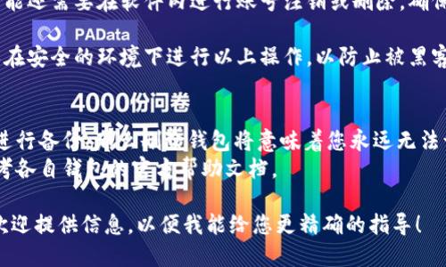 看起来您希望删除比特币钱包。如果您不想再使用某个比特币钱包，您可以采取以下几个步骤：

1. **备份重要信息**：在删除钱包之前，请确保您备份了任何相关的信息，包括秘钥或助记词，以防您未来需要访问或者恢复钱包中的资金。

2. **清除数据**：
   - 如果您使用的是手机应用，您可以在手机的设置中找到应用程序，选择“删除”或“卸载”。
   - 如果您使用的是桌面钱包，您可以通过删除软件来清除它。确保删除本地数据文件夹。

3. **转移资产**：如果您的钱包中还有比特币或其他加密货币，请确保先将其转移到另一个钱包。

4. **容器永久删除**：对于一些钱包应用，您可能还需要在软件内进行账号注销或删除，确保所有信息彻底清除。

5. **注意安全**：如果您的钱包中有资金，确保在安全的环境下进行以上操作，以防止被黑客攻击或信息泄露。

### 提醒
- 请注意，如果您的资金仍在钱包中并且您未进行备份，那么删除钱包将意味着您永远无法访问这些资金。
- 不同的钱包操作步骤可能会有所不同，请参考各自钱包的官方帮助文档。

如果您有更详细的需求或者具体钱包的名称，欢迎提供信息，以便我能给您更精确的指导！