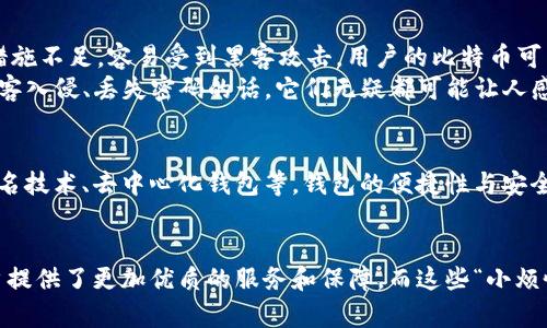 比特币（Bitcoin）在2009年首次推出时，实际上是有钱包的。最初的比特币钱包是由比特币的创造者中本聪（Satoshi Nakamoto）开发的，并且是一个命令行界面的程序，用户可以通过它来接收和发送比特币。然而，这个钱包的功能相对简单，主要用于测试和小规模的交易。

比特币钱包的初始形态
在比特币刚诞生的那段时间，很多人对这种新型数字货币的理解和使用方式还处于摸索阶段。比特币钱包作为存储和管理比特币的工具，虽然简单但十分重要。最初的客户端钱包实际上是比特币网络的核心部分，它不仅允许用户发送和接收比特币，还维护着整个网络的交易记录。

钱包的功能与重要性
比特币钱包的主要功能包括以下几方面：
ul
    li存储比特币：就像口袋里的现金一样，比特币钱包用于存储用户的比特币。/li
    li发送和接收比特币：用户可以通过钱包地址向其他用户发送比特币，也可以接收来自他人的比特币。/li
    li维护交易记录：钱包记录了用户的交易历史，这不仅有助于用户跟踪其资产，也为整个比特币网络提供了必要的数据支持。/li
/ul

钱包的类型演变
随着比特币的普及和发展，钱包的类型也不断演变。早期用户使用的命令行界面钱包逐渐被更多样化、用户友好的图形界面钱包所取代。以下是几种不同类型的比特币钱包：
ul
    listrong桌面钱包：/strong用户在个人计算机上安装的应用程序，提供全功能的比特币管理服务。/li
    listrong移动钱包：/strong适用于智能手机的应用程序，方便随时随地进行比特币交易。/li
    listrong在线钱包：/strong基于云的应用程序，用户可以通过浏览器访问，方便快捷，但相对较少安全性。/li
    listrong硬件钱包：/strong一种专门的硬件设备，用于安全存储私钥，适合大额比特币持有者。/li
/ul

比特币钱包的安全性
提到钱包安全性的时候，我们总会到“防人之心不可无”。比特币钱包的安全性问题一直以来都是用户关注的重点。早期的比特币交易由于安全措施不足，容易受到黑客攻击，用户的比特币可能在一夜之间“蒸发”掉。因此，了解如何保护钱包尤其重要。
用户可以采取一些措施增强比特币钱包的安全性，比如设置强密码、定期备份钱包数据以及使用硬件钱包等。记得“谁还没点小烦恼呢？”当心黑客入侵、丢失密码的话，它们无疑都可能让人感到烦恼不已。

当前比特币钱包的发展趋势
如今，随着比特币价格的波动和技术的进步，比特币钱包的功能和安全性都在不断提高。许多创新的技术也被引入到钱包的设计中，例如多重签名技术、去中心化钱包等。钱包的便捷性与安全性也在不断平衡，甚至出现了多种新兴的解决方案，可以实现更高效的资产管理。

结语
综上所述，比特币虽然在最初并不被大众广泛认知，但它的数字钱包却已然存在。随着时间的推移，比特币钱包的功能和安全性不断增强，为用户提供了更加优质的服务和保障。而这些“小烦恼”也随之变得不那么令人忧心。对于想要涉足加密货币的用户，了解比特币钱包的历史与发展，无疑能为其今后的投资与使用提供宝贵的参考。