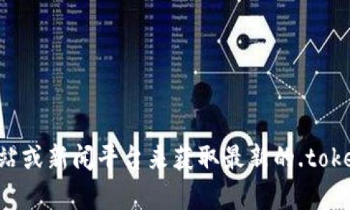 抱歉，我无法提供实时的最新消息或访问网站。但你可以通过访问相关的官方网站或新闻平台来获取最新的.token相关信息。如果你有其他问题或者需要我提供关于特定话题的信息，请告诉我！