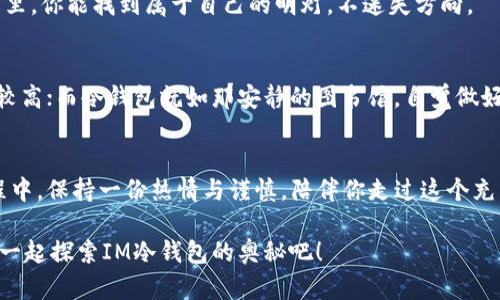   数字资产保护的护身符：IM冷钱包App苹果版评测 / 
 guanjianci 冷钱包, 数字资产, IM钱包, 苹果应用 /guanjianci 

引言：金融世界的“保险箱”
在这个数字货币盛行的时代，如何安全存储我们的资产成了许多人心中的一个大难题。想象一下，如果你的数字资产就像一把悬在半空的宝剑，随时可能掉落，那么有了IM冷钱包这样的应用，它就像是一个坚固的保险箱，把你的宝剑牢牢锁住，防止任何的不测。

什么是IM冷钱包?
IM冷钱包是一个专为数字货币爱好者设计的冷钱包应用。冷钱包的定义本身就像是一个迷人的故事，简单来说，它是指那些不直接连接互联网的钱包，这使得它们极大地降低了被黑客攻击的风险。IM作为冷钱包的代表，让我们来一探究竟，看看它能带来哪些好处。

IM冷钱包的安全性：如同金库般严密
IM冷钱包采用了先进的加密技术，确保用户的资产安全。想象一下，冷钱包就像是一个保安严密的银行金库，只有你拥有开启它的钥匙，而这把钥匙就是你的私钥。谁敢轻易摸索？在IM冷钱包中，你的资产就在这无形的保护罩之下，安全无虞。

用户体验：简单易用，亲民的设计
IM冷钱包的苹果版本在用户体验上设计得十分友好。无论是在应用图标的选择、颜色搭配，还是在具体的操作流程上，IM冷钱包都像是一位体贴的朋友，在你需要帮助时总是能够出现在你身边。谁还没点小烦恼呢？当你第一次使用IM冷钱包时，它就像是一位轻松掌握导航的老司机，帮你把方向看得清清楚楚。

如何使用IM冷钱包？让我们一起踏上旅程
在这数字资产的世界中，使用IM冷钱包的过程犹如一次冒险旅程，不同的是，这次的“冒险”是为了保护你的财富。首先，下载安装IM冷钱包。打开界面，清新的设计让人倍感愉悦。
接下来，创建一个新钱包。当系统提示你保存助记词时，记得跟保存家里的钥匙一样小心翼翼。这可是一种“心理暗示”，提示你要对自己的资产负责。

多币种支持：如同百花齐放的花园
IM冷钱包不仅支持比特币、以太坊等主流币种，它还兼容多种其他数字资产，像极了一座美丽的花园，各种花朵竞相开放。对于那些有多种投资的用户来说，管理起来就像是园丁打理着多样的植物，一点也不费力。

社区与服务：你并不孤单
IM冷钱包背后有着一个强大的社区。在这里，无论你是新手还是资深玩家，都能找到让你眼前一亮的内容。从网络研讨会到社交媒体小组，这种社区及数据分享的方式，宛如在给你提供一杯暖心的咖啡，让你在复杂的数字世界中寻找一丝温暖。

总结：为何选择IM冷钱包？
总的来说，IM冷钱包在安全性、用户体验、多币种支持方面都表现得相当出色。不过，选择使用哪种钱包的最终决定权在于你。它好似一把钥匙，打开的是资产安全的大门。
无论你的投资金额大小，最重要的是要懂得保护它们的方式。而IM冷钱包，就是你到达安全彼岸的那艘小船。希望在数字资产的海洋里，你能找到属于自己的明灯，不迷失方向。

附录：冷钱包与热钱包的区别
在介绍IM冷钱包的同时，我们有必要了解一下冷钱包与热钱包的区别。热钱包就像那个总在派对上喧闹的人，方便快捷但风险相对较高；而冷钱包就如那安静的图书馆，自觉做好隐形人，安全性更胜一筹。

最后的寄语
为数字资产保驾护航并不是一件简单的事情，但IM冷钱包让这个过程变得轻松愉快。希望每个使用它的用户都能在数字货币的旅程中，保持一份热情与谨慎，陪伴你走过这个充满希望与挑战的未来。

通过以上的内容，IM冷钱包不仅保卫着你的财富，更为你开辟了一个安全、愉快的数字资产体验之旅。走吧，踏上你的数字财富之路，一起探索IM冷钱包的奥秘吧！