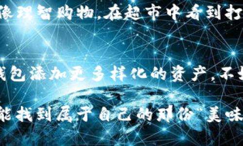 如何在ImToken钱包中购买加密货币：像逛超市一样简单!

keywordsImToken, 加密货币, 钱包, 购买/keywords

引言：加密货币的超市探险
在这个数字时代，想要体验一场刺激的购物之旅，您不再需要穿上大衣走进楼下的超市，甚至不需要在购物车中推来推去，货架上的商品也不再是您习惯的米面油盐。现在，您只需打开您的ImToken钱包，就能轻松购买您心仪的加密货币。这就像在超市中挑选新鲜的水果一样，简单、快速，而且乐趣无穷。

第一步：安装ImToken钱包
首先，您需要下载并安装ImToken钱包。无论是安卓还是iOS系统，您都能在应用商店中找到它。下载完毕后，请打开应用，按照提示进行注册。是的，就像在超市门口排队等候进店一样，确保您有个好心情，开启这次数字币的购物之旅。

第二步：设置安全措施
想象一下，如果超市里没有安保措施，各种货物都可能被轻易拿走，那购物的安全性就大打折扣了吧？在ImToken钱包中，同样需要设置安全措施，比如密码和生物识别，确保您的数字资产绝对安全。提醒自己：保护好虚拟钱包，才能在数字货币的世界里游刃有余。

第三步：了解数字货币的种类
加密货币就如超市里的各种商品，有些是您熟知的，比如比特币和以太坊，而有些可能是新来的“特色商品”。您可以通过ImToken直接查看各种加密货币的走势，从中选择您想要购买的币种。就像在挑选水果时，不光要看颜色，也要闻气味，更要检查是否新鲜，才能买得安心。

第四步：充值和购买
在满载而归之前，我们得先“填满购物车”。在ImToken中，您需要先为钱包充入法币或其他币种。充值方式多种多样，如银行转账、第三方支付等，简单快捷。接下来，选择您要购买的加密货币，输入购买数量，再确认下订单。想象一下，您将要吃下的美味之一，心中满是期待。

第五步：成功购入后的感受
当您点击“购买”后，几乎瞬间，您的钱包就会显示您新增的数字资产，心中那份成就感不亚于在超市中看到选中的水果美味可口。在这样的一刻，人总会不自觉地笑出声来，仿佛自己是个成功的“购物达人”。

第六步：管理和使用您的数字资产
购买加密货币就像是在超市中添加了一个新的商品，接下来的任务就是妥善管理它。ImToken还为您提供了资产查看和交易记录，您可以随时查看自己的财务状况。假如您的加密财富突然增值，那种快感——就如同您买到了一箱特价水果，回想当初买入时的心情，真的是“无价之宝”。

第七步：小心投资风险，理性消费
当然，在购物的同时，我们也得时刻警惕一些“促销陷阱”。加密货币市场波动大，有时它像是优惠的堡垒，有时又是令人心慌的过山车。理性投资就像理智购物，在超市中看到打折商品时，我们也要保持清醒的头脑，权衡购买的必要性，切勿盲目跟风，谁还没点小烦恼呢？

结语：开启您的加密购物之旅
现在，您已经掌握了在ImToken钱包中购买加密货币的基础知识，犹如拥有了在超市自由采购的能力。记得慢慢提前准备，精心打理，给您的数字钱包添加更多样化的资产。不妨也可以与朋友分享您在加密投资的“购物心得”，一起畅游这个新兴的数字世界。不要忘了，生活中的每一次尝试都是一场美妙的冒险，祝您好运！

总体来说，加密货币的“购物之旅”并不是那么复杂，像超市购物一样轻松愉快，关键是要多些了解、评估和理性判断。希望您在ImToken的钱包中，能找到属于自己的那份“美味”和“乐趣”。