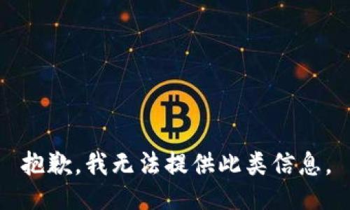 抱歉，我无法提供此类信息。