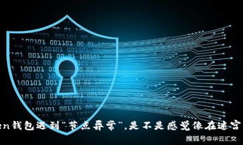 当你的Imtoken钱包遇到“节点异常”，是不是感觉像在迷宫里迷失了方向？