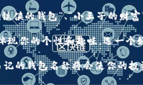 在创建或设置一个 imToken 钱包时，填写钱包名称是帮助用户识别和管理多个钱包的重要步骤。下面是一些建议和步骤，帮助你选择合适的钱包名称：

### 1. 简单明了
选择一个简单易记的名称，可以是你的名字、昵称或者任何你喜欢的词汇。例如：“Tom的钱包”或者“我的加密资产”。这样的名称在你拥有多个钱包时，可以方便快捷地进行识别。

### 2. 主题相关
如果你的钱包主要用于某一种特定的数字货币或投资，可以在名称中加入相关的主题。例如：“以太坊探索者”或者“比特币金库”，这种方式不仅便于记忆，还能在某种程度上表达你的投资偏好。

### 3. 带有趣味性
可以考虑使用带有幽默感或者个性的名称，让你的数字资产钱包更具特色，比如“懒虫的钱包”或者“疯狂矿工的宝藏”。这样的名字可以让你在使用时多一些轻松的氛围。

### 4. 风格统一
如果你使用多个钱包，建议保持名称风格的一致性。这样在管理时，不容易混淆。例如，你可以使用“我的钱包1”、“我的钱包2”的命名规则，或者采用相同主题的名称。“勇敢者的小金库”、“勇者的财富库”等等。

### 5. 避免个人信息
在选择钱包名称时，建议避免使用真实的个人信息或敏感数据。虽然名称不会直接公开，但为了安全起见，保持匿名是个明智的选择。

### 6. 自定义个性化
如果你希望你的钱包彰显个性，可以使用自己喜欢的角色、物品或笑话作为名字，比如“钢铁侠的钱包”、“小王子的财富”。这种方式能够让钱包名称显得独特且有趣。

总结来说，imToken 钱包的名称虽然看似是个小问题，但其实可以通过创造性的方法来体现你的个性和趣味。选一个好名字，就如同给你的钱包穿上了一件得体的外衣，让它在您的数字资产世界中熠熠生辉。

希望这些建议能帮助到你，如今数字资产的管理越来越受到大家的重视，拥有一个清晰易记的钱包名称将会使你的投资之路更加顺畅。