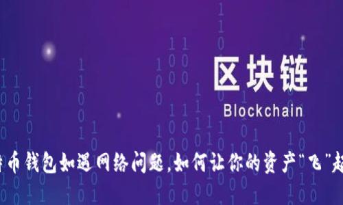 比特币钱包如遇网络问题，如何让你的资产“飞”起来？