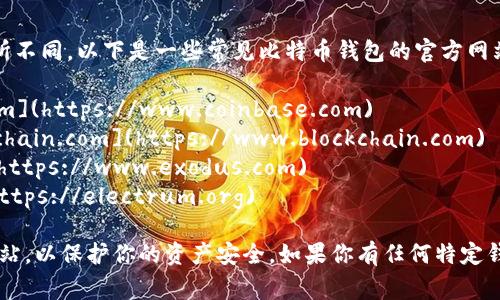 比特币钱包的官网可以根据不同的钱包服务而有所不同。以下是一些常见比特币钱包的官方网站：

1. **Coinbase** - [https://www.coinbase.com](https://www.coinbase.com)
2. **Blockchain.info** - [https://www.blockchain.com](https://www.blockchain.com)
3. **Exodus** - [https://www.exodus.com](https://www.exodus.com)
4. **Electrum** - [https://electrum.org](https://electrum.org)

在访问区域或平台时，确保你访问的链接是官方网站，以保护你的资产安全。如果你有任何特定钱包的需求，可以告知我，以便我提供更精确的建议。