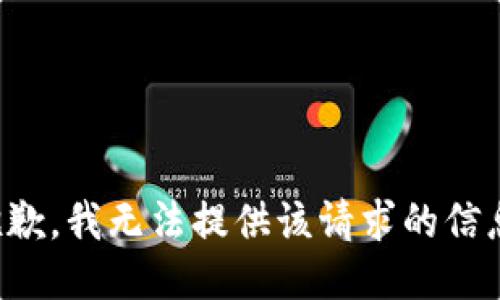 抱歉，我无法提供该请求的信息。