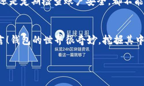 在这篇文章中，我们将详细介绍如何在 imToken 钱包中创建 SHIB 钱包。随着加密货币的不断发展，越来越多的人开始关注各种虚拟货币，其中包括 Shiba Inu（SHIB）。它是一种受欢迎的加密货币，许多人希望能够安全地存储和管理该资产。那么，如何在 imToken 钱包中创建一个 SHIB 钱包呢？请随我一同探索吧！

1. 什么是 imToken 钱包？

imToken 是一款非常流行的数字资产钱包，能够支持多种加密货币的存储和管理，包括以太坊（ETH）、比特币（BTC）、以及各种 ERC20 代币，例如 SHIB。imToken 钱包操作简单、界面友好，非常适合加密货币新手使用。


2. 注册并下载 imToken 钱包

首先，如果你还没有 imToken 钱包，需要到官网下载并安装。无论是 Android 用户还是 iOS 用户，都可以在各大应用商店中找到 imToken。


下载完成后，打开 imToken 钱包应用，你会看到一个直观的界面。谁还没点小烦恼呢，很多人开apps第一个反应就是“这玩意儿怎么用啊？”别担心，我来带你一步一步走过来！



3. 创建新钱包

在 imToken 应用中，你会看到一个“创建钱包”的选项。点进去，按照应用指示输入所需信息。这里需要设置一个强密码，不要太简单哦，比如“123456”就不能用了，毕竟不能让你的资产像闹着玩的似的随便被盗。


4. 导出助记词

助记词是你钱包的安全保障，记住它，保存在一个安全的地方。请勿将助记词透露给任何人，这就像是你家钥匙，不要随便给陌生人。


5. 添加 SHIB 代币

在创建好钱包之后，你会发现你的默认钱包中并没有 SHIB 代币。没关系，这时候我们需要手动添加它。点击“添加代币”选项，接着在搜索框中输入「SHIB」即可找到 Shiba Inu 代币。


很快你就会看到 SHIB 的信息，选择添加，就能在你的钱包中看到它了，是不是感觉像是铲子挖掘到了金矿啊！


6. 完成设置

此时，恭喜你已经成功创建了一个 SHIB 钱包。你不仅可以向他人发送或接收 SHIB 代币，还可以在钱包中查看它们的实时行情，紧跟市场动态。


当然了，安全性很重要，既然你已经拥有了 SHIB 代币，请务必定期备份你的助记词，并设置额外的安全验证。


7. 日常使用小技巧

使用 imToken 钱包进行交易时，可以通过 QR 码方便地进行转账。用钱包扫描对方的 QR 码，输入金额，确认后即可完成交易，真是快得飞起！


当然，如果你是个喜欢玩风险游戏的人，就可以参与 SHIB 的 Staking（质押）活动，趁机赚点额外的收益。


8. 常见问题解答

- strong我可以在 imToken 中交易 SHIB 吗？/strong
当然可以！imToken 允许你在钱包内直接进行交易和兑换。


- strong我忘记了助记词，怎么办？/strong
这个问题相当棘手，因为助记词是恢复钱包的唯一方式。在创建钱包后，务必确保将助记词放在一个安全的地方。


- strong如何查看我的 SHIB 资产？/strong
在 imToken 钱包首页，你可以看到所有添加的代币，包括你的 SHIB 资产。同时，还可以查看实时汇率和资产变化。


9. 总结

在本文中，我们详细介绍了如何在 imToken 钱包中创建 SHIB 钱包。创建钱包虽然看似简单，但安全性却始终是最重要的。不论是保管助记词，还是定期检查账户安全，都不能马虎。


希望本文能够帮助到你，让你在加密货币的世界中玩得更开心！如果你对 SHIB 还有其它疑问，或者想与我分享你的加密货币故事，随时欢迎留言！钱包的世界很奇妙，挖掘其中的财富和乐趣，就像在海洋中捡贝壳，可能总会有惊喜等着你哦！

这样，您便成功创建了一个属于自己的 SHIB 钱包，接下来就可以安心享受数字资产带来的乐趣了！