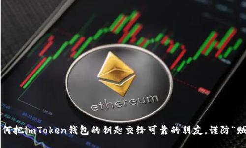 如何把imToken钱包的钥匙交给可靠的朋友，谨防“贼”！
