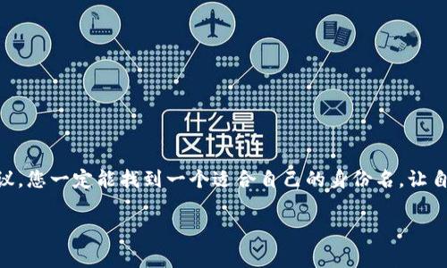 在填写imToken钱包的身份名时，用户通常会面临一些选择和考虑。为了帮助您更好地理解这一过程，以下是一些建议和相关信息。

imToken钱包身份名的重要性
在imToken钱包中，身份名相当于您的数字名片。它不仅帮助您在应用中被识别，还在与其他用户进行交易时提供了清晰的身份标识。选择一个合适的身份名是非常重要的，这有助于建立您的信誉和安全感。

如何选择一个合适的身份名
选择身份名时，可以考虑以下几个方面：
ul
    listrong：/strong身份名不宜过长，建议使用简短的词语或昵称，这样他人在查找时更容易找到您。/li
    listrong个性化：/strong选择一个能代表您个性或兴趣的名字，比如喜欢的动物、爱好的运动等，这样您的身份名更能体现您的独特性。/li
    listrong避免个人信息：/strong虽然身份名需要一定的辨识度，但建议不要使用真实姓名、地址或联系方式，以保护您的隐私。/li
    listrong易于拼写：/strong避免使用复杂的符号或拼写，这样可以减少因为拼写错误导致他人找不到您。/li
/ul

填写身份名的步骤
在imToken钱包中填写身份名相对简单，具体步骤如下：
ol
    li打开imToken钱包，进入主界面。/li
    li点击设置，进入“个人资料”选项。/li
    li找到“身份名”栏，点击后进入编辑页面。/li
    li输入您选择的身份名，确保符合上述选择标准。/li
    li最后确认保存即可。/li
/ol

常见问题与解决方案
在填写身份名时，有一些常见问题可能会困扰到用户：
ul
    listrong身份名重复：/strong如果您输入的身份名已被他人使用，系统将会提示您更改。这时您可以尝试在名字前面加上特定的数字或字母组合。/li
    listrong更改身份名限制：/strong有些钱包可能对身份名的更改有频率限制，确保在修改时考虑长期使用。/li
    listrong安全性问题：/strong一定要确保您的身份名没有包含敏感信息，以免影响到您的账户安全。/li
/ul

小贴士与建议
最后，给大家一些额外的建议：
ul
    li定期审视自己的身份名是否仍然符合个人的形象和需求。/li
    li和朋友分享您的身份名，让他们帮助您评估是否吸引人。/li
    li遵循imToken的更新动态，了解有没有更好的命名策略或技巧。/li
/ul

总之，填写imToken钱包的身份名是一个既简单又重要的过程，通过遵循以上建议，您一定能找到一个适合自己的身份名，让自己的数字世界更加精彩！谁还没点小烦恼呢？选择个好名字，烦恼全跑了！

希望这些信息对您有所帮助！如果有其他问题，欢迎随时询问。