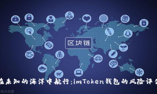 如同在未知的海洋中航行：imToken钱包的风险评估之旅