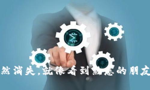 “当代币突然消失，就像看到熟悉的朋友转身离去”