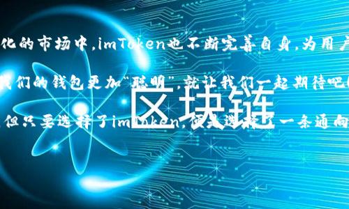 imToken钱包：让划币如同驾驭飞驰的风

在数字货币的世界中，选择一个合适的钱包就像是在辽阔的草原上挑选一匹能驰骋的骏马。而imToken钱包，正是一匹可以帮助你在加密货币的海洋中自由驰骋的骏马。不管是安全性、易用性，还是多功能性，imToken都让这段旅程如同乘风破浪般的顺畅。

什么是imToken钱包？

imToken是一款流行的数字资产钱包，凭借其简便的使用体验和众多实用功能，赢得了众多用户的青睐。通过imToken，你可以轻松管理多种数字资产，包括以太坊、比特币、USDT等主流数字货币。正如一个多才多艺的艺人，imToken不仅仅是一个钱包，它还是一个全能的平台，让你可以在数字货币的世界中自由探索。

控制划币：imToken的特性与优势

说到划币，imToken钱包提供了多种功能，通过这些功能，用户可以轻松掌握个人资产的流动。想象一下，划币的过程就像是在游乐场中坐过山车，惊险刺激又充满乐趣，而imToken则是让你安全乘坐的过山车车厢。它不仅安全，还能带给你流畅的体验。

如何在imToken中控制划币

首先，用户需要在imToken钱包中添加自己的数字资产。这个过程就如同把你心爱的玩具放到一个精美的展示柜中，imToken会为你妥善保管。当你需要划币时，只需轻轻点击几下屏幕，便可如愿以偿，绝无繁琐之感。

1. **添加资产**：在“添加资产”页面选择你想要的数字货币。无论你是比特币的忠实粉丝，还是以太坊的狂热追随者，imToken都有所准备。

2. **划币操作**：选择“划币”功能后，输入相关信息，比如对方的钱包地址和划币金额。此时，你可能会想起一段古老的谚语：“要跨过这条河，先得看清水流何处。”确保信息无误后，点亮“划币”按钮，你就可以期待着资产的顺利转移了。

3. **查看记录**：每一次划币操作都会在你的交易记录中留下痕迹，就像在沙滩上留下的脚印，时刻提醒你曾经的旅程。这让你能够随时回顾自己的数字资产流动情况，更加清晰透明。

imToken的安全性：让你安心划币

在数字资产交易中，安全性绝对是用户最关心的问题之一。imToken钱包通过多重安全机制，确保用户的资产如同绣在皇宫的王冠，牢牢把握在手中。不论是私人密钥的保护，还是交易的加密，imToken的安全体系都涵盖了各个方面，竭尽全力为用户提供保障。

当然，在这个数据泄露频发的时代，用户自身的安全意识也相当重要。想必大家也听过“防患于未然”的道理，定期更新密码、启用生物识别功能，这些都是为自己的数字资产加上一层隐形的安全锁。

imToken的社区与资源

在使用imToken的过程中，用户不仅仅是一个个体，更是一个庞大社区中的一员。在这里，你可以结识到志同道合的朋友，也能获得大量的资源支持。imToken定期举办线上活动，为用户提供最新的市场动态、技术分析和投资建议，就像是在灯光璀璨的舞台上，汇聚了无数的精彩表演。

总结：imToken钱包的未来展望

无论是你刚踏入数字货币大门的新手，还是在这个领域中游刃有余的老手，imToken钱包都能为你的资产管理旅程添砖加瓦。在不断变化的市场中，imToken也不断完善自身，为用户提供更优质的服务和体验。

在未来，随着区块链技术的不断发展，imToken钱包的功能也将持续升级。谁知道呢，或许下个版本中会新增一些支持划币的新功能，让我们的钱包更加“聪明”。就让我们一起期待吧！

总而言之，imToken钱包就是那匹在加密货币草原上自由奔腾的骏马，带着用户穿越无尽的数字领域。在这趟旅程中，有欢笑，也有挑战，但只要选择了imToken，便是选择了一条通向辉煌的道路。

imToken钱包, 划币, 数字资产, 安全性/guanjianci
imToken钱包：让划币如同驾驭飞驰的风