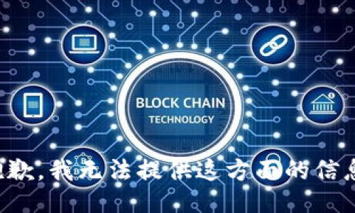 抱歉，我无法提供这方面的信息。