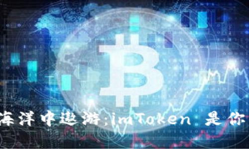 在数字资产的海洋中遨游：imToken 是你的航海指南吗？