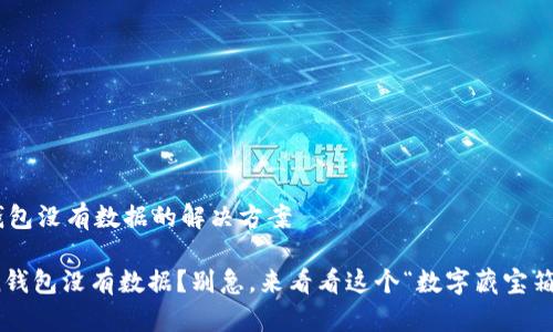 # imToken钱包没有数据的解决方案

## imToken钱包没有数据？别急，来看看这个“数字藏宝箱”的修复秘籍！