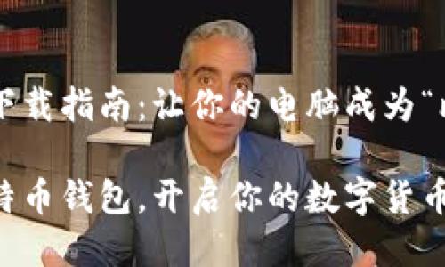 比特币钱包下载指南：让你的电脑成为“比特币银行”!

轻松下载比特币钱包，开启你的数字货币之旅!