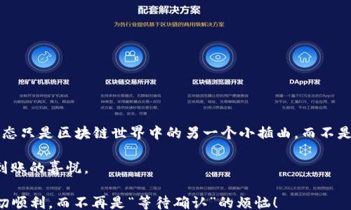 
/guanjianci

用ImToken钱包轻松转账：为什么“等待确认”是个好兆头？

在这个数字化的时代，像ImToken这样的加密钱包逐渐成为我们进行数字资产管理的好帮手。如果你曾经使用过ImToken钱包进行转账，你一定会遇到“等待确认”的状态。这就如同你在参加一个公众演讲，聚光灯下每一个人都目不转睛地盯着你，你是否会感到紧张？但是，稍等片刻，他们就会给你热烈的掌声。今天，我们就来聊聊这个“等待确认”的过程，以及它在加密货币交易中的重要性。

什么是“等待确认”？

简单来说，等待确认就是在你发起一笔交易后，网络正在处理这笔交易，正在确认你的转账。从技术层面来说，这是区块链网络中一个至关重要的过程。就像是邮局在处理你的包裹，确认它被送到了正确的地址。只有当交易被网络确认，资金才会真正到达收款方的账户。

为什么会出现等待确认的状态？

你可能会问，为什么有时会等得要抓狂呢？好吧，想象一下，你去参加一场非常盛大的派对，结果到达却发现主办方还在准备中。这种“等待确认”的状态其实是由多个因素引起的，主要包括：

ul
  li网络拥堵：当网络上有大量交易同时进行时，确认时间就会延长。就像一场演出前，大家都急着入场，但只有一个门，难免会造成排队现象。/li
  li交易费用：发送交易时，手续费的设置也会影响确认的速度。手续费越高，确认的优先级越高，处理速度越快。因此，如果你想要快速到账，适当提高一点手续费不会错。/li
  li矿工验证：区块链网络中的交易需要经过矿工的验证。如果矿工繁忙，确认时间自然要延长。/li
/ul

在等待中，我们能做些什么？

虽然等待确认的这段时间可能让人感到焦虑，但我们其实可以做些事情来缓解这种情绪。首先，保持冷静，调整心态。不要让等待的焦虑影响了你的生活；你可以选择去喝杯咖啡，看看喜欢的电视剧，或者做些其他的事情。谁还没点小烦恼呢？

其次，你也可以利用这段时间去了解一些关于区块链和加密货币的知识。当你对这些概念有了更深入的理解后，就会发现，等待确认的过程其实是相对正常的，并不值得过于担心。

怎么确认转账状态？

你可能迫不及待想要知道转账的确认状态。别担心，你可以利用ImToken钱包中的功能，查看交易记录以及状态。每一笔交易都有一个唯一的交易哈希（Hash），你可以通过这个哈希来查找交易的确认情况。

在ImToken钱包中，你只需进入“资产”页面，选择转账记录，点击想要查看的交易，就能看到详细的信息。确认数目会告诉你这笔交易目前的状态，通常3到6个确认被认为是安全的，一般转账金额越大，确认越多越安全。

如何提高转账的速度？

如果你发现自己的交易总是等待确认，导致你着急上火，可以尝试以下几种方法，提高转账的速度：

ul
  li调整手续费：在发送交易时，适当提高手续费可以帮助交易更快地被确认。/li
  li选择合适的时机：避开网络高峰期，比如周五晚上或节假日，这样可以有效减少等待时间。/li
  li使用不同的网络：不同的区块链网络处理速度不同，如果可能的话，可以尝试选择流量较小的网络进行转账。/li
/ul

总结：耐心是关键

虽然“等待确认”可能让人有些沮丧，但这也是区块链技术运作的一部分。只要我们掌握了等待过程中的一些技巧，合理利用ImToken钱包的功能，耐心等待，也会发现这种状态只是区块链世界中的另一个小插曲，而不是故事的结局。

没错，转账就像是一场小小的游戏，赢家不仅是快速到账的，还包括了那些耐心等待的智者。希望每次转账后你都能拥有一颗平静的心，再次拿起手机时，便已看到资金顺利到账的喜悦。

总而言之，将ImToken钱包的“等待确认”看作是一种有趣的生活体验，既是一种考验，也是一种成长。记住，耐心、冷静，这就是你需要的秘诀。希望你在未来的加密旅程中，一切顺利，而不再是“等待确认”的烦恼！