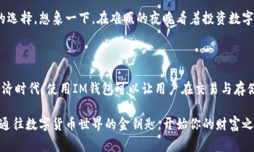 IM钱包（IM Wallet）是一款具备去中心化特性的数字货币钱包。去中心化钱包的设计理念是将用户的资产控制权从中心化机构转移到用户自己手中，这种钱包通常不存储用户的私钥或账户信息在中心化服务器上，而是允许用户在自己的设备上管理和控制数字资产。

### IM钱包的去中心化特点

1. 用户控制私钥
IM钱包通过生成私钥并将其保存在用户的设备上，确保用户对其加密资产的完全掌控。相较于一些中心化钱包，IM钱包不保留用户的私钥，这样可以有效避免因平台遭遇黑客攻击而导致的资产损失。

2. 匿名与安全性
在IM钱包中，用户的信息是匿名的，个人数据不会被集中存储在任何服务器上。这种设计增加了用户数据的安全性，减少了信息泄露的风险。就像在黑暗中漫游，没人知道谁在走动，安全又神秘。

3. 多种数字货币支持
IM钱包广泛支持多种类型的数字资产，包括主流的比特币、以太坊等以及各种ERC20代币。用户不必使用多个钱包来管理不同类型的资产，IM钱包就像是一个多功能的工具箱，方便实用。

4. 交易的透明性和去信任化
去中心化钱包的另一大优势在于其交易的透明性。所有交易记录都在区块链上进行记录，任何人都可以查看。这就像是在阳光下晒干的衣服，人人都能看到，即使没有信任的基础，交易依然可以高效进行。

### IM钱包如何帮助用户安全储存数字资产

1. 学习安全知识
虽然IM钱包提供了去中心化的安全措施，但用户仍需了解一些基本的加密货币安全知识。保护好自己的私钥，就像保护自己的身份证一样重要。谁还没点小烦恼呢，万一私钥丢了，那可就是真的赔了夫人又折兵。

2. 备份与恢复
IM钱包允许用户进行备份，以防止意外情况导致的资产丢失。用户可以选择记录恢复种子或保存在安全的地方。想象一下，如果你是不小心把钱包用洗衣机洗了，备份就像是有个后路，让你的财富不至于打水漂。

### IM钱包的应用场景

1. 个人资产管理
无论你是一个数字货币的新手，还是经验丰富的投资者，IM钱包都能帮助你轻松管理资产。其友好的用户界面并不会让人感到困惑，操作简单，甚至连奶奶都有可能学会。

2. 实际交易场景
很多用户日常进行线上支付，也可以通过IM钱包完成。在这方面，IM钱包可以和传统支付方式相媲美，甚至有更低的手续费。谁还不想在购买咖啡时省钱呢？

3. 投资与资产增值
投资数字货币的用户，IM钱包提供了一个安全的环境来存放投资组合。随着市场的发展，很多人都希望自己的资产增值，而IM钱包正是理想的选择。想象一下，在难眠的夜晚看着投资数字资产的增值，就像看着一颗小树苗茁壮成长，经济自由的种子正在发芽。

### 结语

总的来说，IM钱包作为一款去中心化钱包，提供了用户控制资产、安全匿名、高透明度等特点，满足了现代数字货币用户的需求。在当今数字经济时代，使用IM钱包可以让用户在交易与存储数字资产时，既安全又便捷。无论是投资者还是普通用户，IM钱包都能成为你数字资产管理的得力助手，让你在去中心化的世界中游刃有余。

无论数字业务发展到何种程度，IM钱包都在努力提升用户体验，让每一个小故事都有机会变成财富故事。总之，选择IM钱包，就像选择了一把通往数字货币世界的金钥匙，开始你的财富之旅吧！