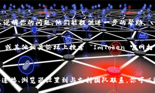 如果你在尝试访问 ImToken 的官网时遇到打不开的问题，可能有多个原因导致这个情况。下面是一些可能的原因及相应的解决方案，帮助你有效地解决问题：

### 常见原因和解决方案

1. 网络连接问题
首先，确保你的互联网连接正常。尝试访问其他网站，看是否也存在类似的问题。你可以重新启动路由器，或切换到其他网络（如移动数据）来测试。谁还没点小烦恼呢？

2. 网站维护或故障
有时候，ImToken 官网可能会因为系统维护或更新而暂时无法访问。你可以通过访问他们的社交媒体或者官方社区（如 Telegram 或 Discord）来查看是否有相关通知。

3. 浏览器缓存问题
浏览器缓存可能会导致加载错误。试着清除浏览器的缓存和 cookies，然后重新加载页面。操作步骤如下：
ul
  li打开浏览器设置。/li
  li找到“隐私和安全”选项。/li
  li选择“清除浏览数据”。/li
/ul
完成后，刷新 ImToken 官网，看看问题是否解决。

4. DNS 问题
有时 DNS 设置可能会导致无法访问某些网站。可以尝试更换 DNS 服务器，例如使用 Google 的公共 DNS（8.8.8.8 和 8.8.4.4）或 Cloudflare 的 DNS（1.1.1.1）：
ul
  li进入网络设置。/li
  li找到 DNS 服务器设置，修改为新的 DNS 地址。/li
/ul
保存后再次访问官网，如果能打开那就太好了！

5. 确认地址正确性
最后，确认你输入的网址是正确的。ImToken 的官网应该是 stronghttps://imToken.com/strong。有时候输入错误或拼写错误可能会导致无法访问。

### 其他帮助渠道

如果你仍然无法访问 ImToken 官网，可以尝试以下途径获取帮助：

联系技术支持
ImToken 提供了客户支持，可以通过他们的 app 内部或社交媒体联系他们。向支持团队说明你的问题，他们能提供进一步的帮助。

使用社区资源
许多区块链和加密货币社区都在讨论常见问题和解决方案。你可以在 Reddit、Telegram 或其他相关论坛上搜索 “ImToken 官网打不开”，看看其他用户是否遇到了类似问题及其解决方案。

### 结论

访问 ImToken 官网打不开的情况确实让人烦恼，但解决方法通常是相对简单的。从网络连接、浏览器设置到与支持团队联系，你可以逐步排查，找到问题根源。希望这些信息对你有所帮助，如果还有其他问题，欢迎继续交流！