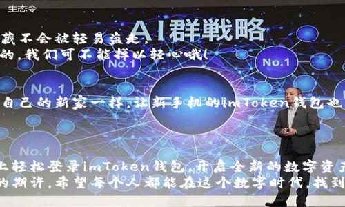   “换手机如换心：如何在新设备上轻松登录imToken钱包” / 
 guanjian ci imToken钱包, 换手机登录, 数字货币, 钱包备份 /guanjian ci 

前言：换手机的烦恼与期待
每次换手机，大家的心情都有些复杂——既期待能体验到新功能，又担心数据的迁移和应用的重新设置。而对于经常使用数字货币钱包的小伙伴来说，换手机更是要谨慎操作，毕竟里面存着自己的“金库”。今天，我们就来聊聊如何在换手机后，顺利登录imToken钱包的方法。

第一步：备份钱包信息的重要性
在你开始新手机的冒险之前，首先要明确一个重要的步骤——备份。想象一下，如果手机是你的身体，钱包就是心脏；而备份就是心电图，帮你记录下最关键的数据。那么，在进行换机之前，确保你已经妥善备份了你的imToken钱包信息。
登陆imToken钱包，找到“设置”——“备份钱包”，按照提示生成备份。这一步可不能跳过，万一你在使用过程中怀念起之前的手机，那可就是“心有余而力不足”了！

第二步：卸载旧手机上的imToken钱包
在新手机上登录imToken之前，别急着下载。先在旧手机上将imToken钱包卸载。这一过程就像交接信物，记得在交接前收拾好自己的东西。
当然，如果你忘记卸载也没关系，数据在云端保存得很好，各位大可放心。不过，不卸载就像是把旧衣服留在新家的衣柜里，怎么也不太美观。去掉心理负担，完成交接！

第三步：下载imToken钱包
卸载完后，勇敢地拿起新手机，去应用商店搜索“imToken钱包”，快速下载安装。此时的你，仿佛正在准备一次新旅程，期待着未知的美好。
在这个阶段，别忘了看看imToken钱包的新功能哦，毕竟每次更新都有小惊喜，就像换了新衣服总会让人眼前一亮！

第四步：忘记密码的尴尬
在准备登录之前，建议大家提前检查一下自己的密码。如果使用的是智能密码管理工具，现在正是时候拿出来检索一下，有备无患嘛！谁还没点小烦恼呢？
如果你忘记了钱包密码，还请不要慌张，查看你的备份，里面应该会有助于你找回一丝记忆的线索。

第五步：登录新手机imToken钱包
一切准备就绪后，打开新手机上的imToken钱包。看到熟悉的界面，是不是瞬间感觉像见到了老朋友？此时你需要选择“导入钱包”，然后输入你的助记词或私钥。
这个过程中可能会有点紧张，就像考试前最后一分钟的复习，深吸一口气，尽量保持冷静。确保每个字母和数字的准确输入，切忌“大意失荆州”！

第六步：安全设置与二次验证
一旦成功登录，接下来的任务就是进行安全设置。想象一下，你刚进了一个神秘的宝库，自然要把大门锁好，确保宝藏不会被轻易盗走。
开启双重验证，定期更换密码，设置安全问题等等，这些都是必要的保护。毕竟，数字世界的“黑手党”可不是开玩笑的，我们可不能掉以轻心哦！

第七步：让一切回归正常
登录成功后，别忘了将钱包恢复如初，添加那些你喜欢的币种，调整界面设置，让它更趋向你的使用习惯。就像装饰自己的新家一样，让新手机的imToken钱包也变得舒适和方便。
之后，记得定期查看你的资产情况，时常关心一下你的“财富小秘密”，与老朋友常联系，互通有无。

总结：换手机的全新体验
换手机确实是一桩大事，它不仅意味着技术的迭代，也是你生活的一次小变革。通过合理的步骤，你可以在新手机上轻松登录imToken钱包，开启全新的数字资产之旅。
无论是备份，下载，还是登录，我们都可以把它们当成生活的一种仪式感，每一步都是对自己资产的珍惜和对未来的期许。希望每个人都能在这个数字时代，找到最适合自己的那份安全与便捷。